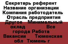 Секретарь-референт › Название организации ­ Компания-работодатель › Отрасль предприятия ­ Другое › Минимальный оклад ­ 25 000 - Все города Работа » Вакансии   . Тюменская обл.,Тюмень г.